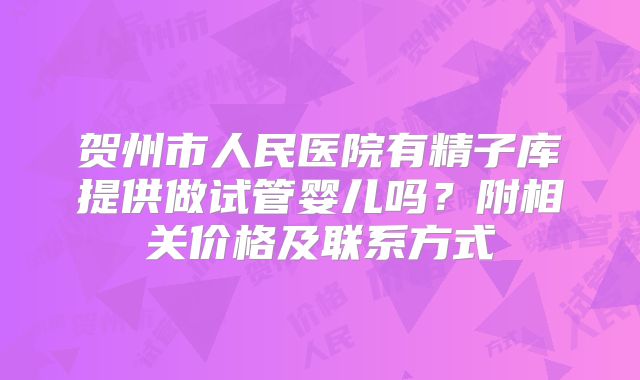贺州市人民医院有精子库提供做试管婴儿吗?附相关价格及联系方式