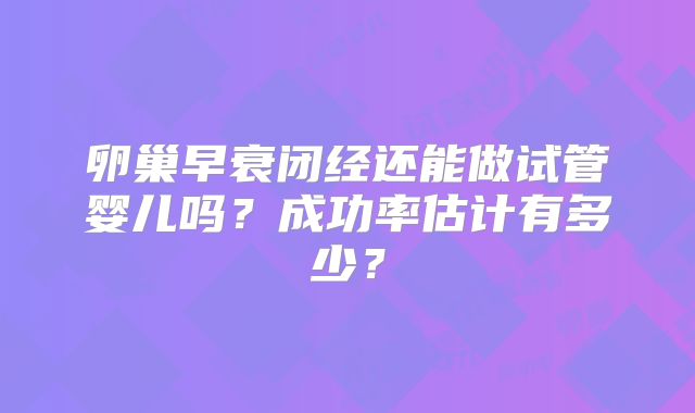 卵巢早衰闭经还能做试管婴儿吗？成功率估计有多少？