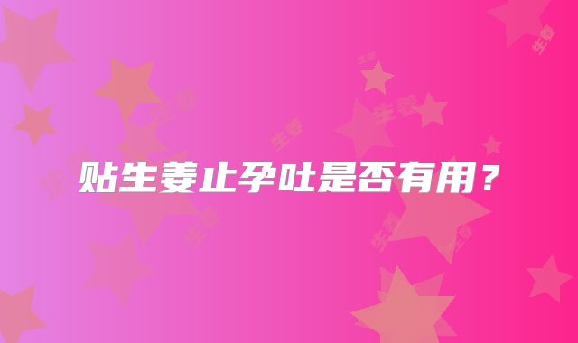 贴生姜止孕吐是否有用？