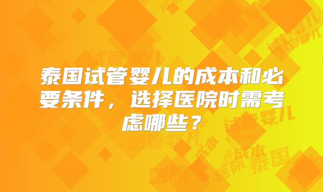泰国试管婴儿的成本和必要条件，选择医院时需考虑哪些？