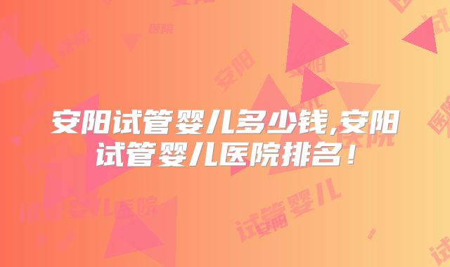 安阳试管婴儿多少钱,安阳试管婴儿医院排名！