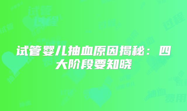 试管婴儿抽血原因揭秘：四大阶段要知晓