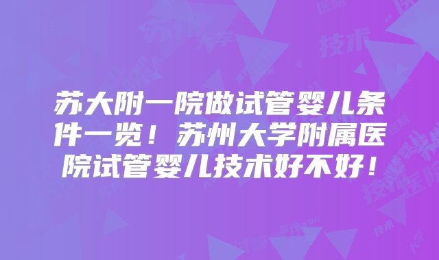 苏大附一院做试管婴儿条件一览！苏州大学附属医院试管婴儿技术好不好！