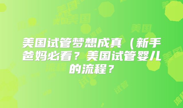 美国试管梦想成真(新手爸妈必看?美国试管婴儿的流程?