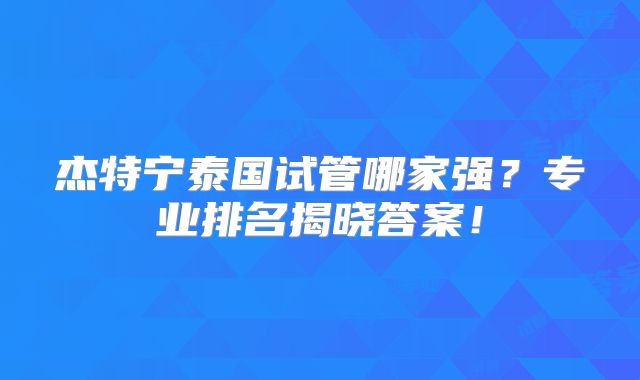 杰特宁泰国试管哪家强?专业排名揭晓答案!