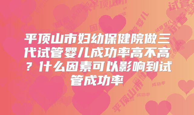 平顶山市妇幼保健院做三代试管婴儿成功率高不高？什么因素可以影响到试管成功率
