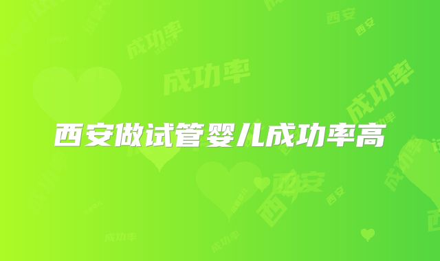 西安做试管婴儿成功率高