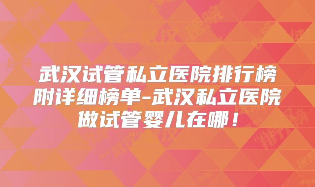 武汉试管私立医院排行榜附详细榜单-武汉私立医院做试管婴儿在哪！