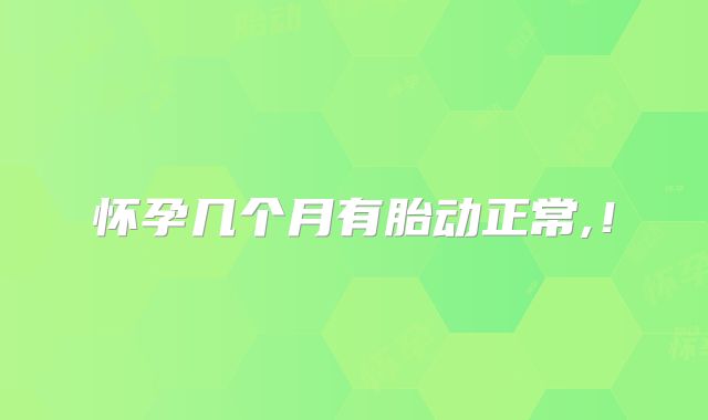 怀孕几个月有胎动正常,!