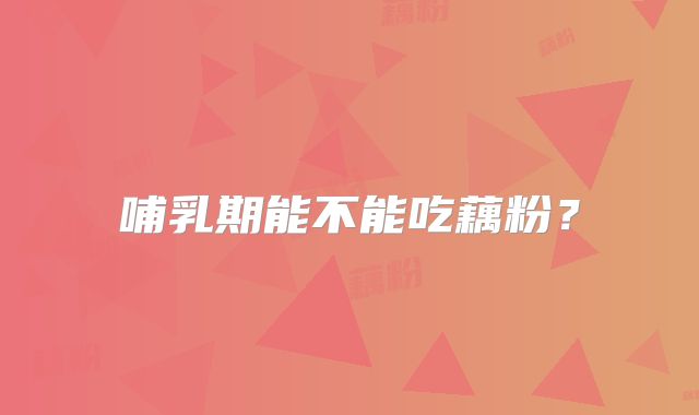 哺乳期能不能吃藕粉?
