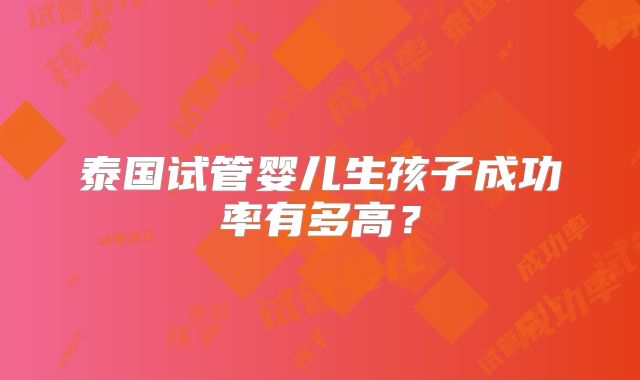 泰国试管婴儿生孩子成功率有多高？