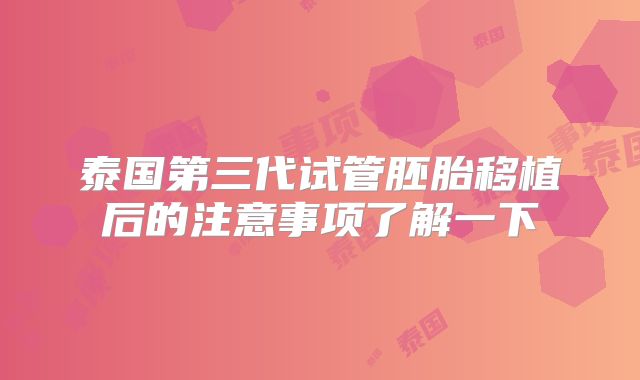 泰国第三代试管胚胎移植后的注意事项了解一下