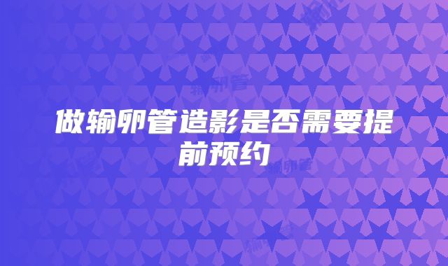 做输卵管造影是否需要提前预约