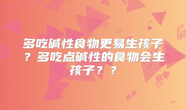 多吃碱性食物更易生孩子？多吃点碱性的食物会生孩子？？
