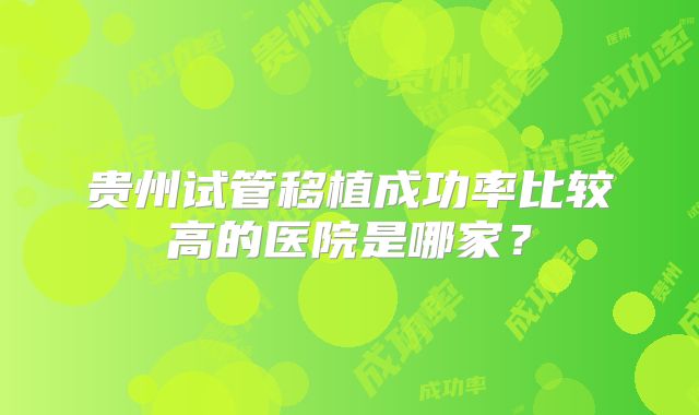贵州试管移植成功率比较高的医院是哪家？