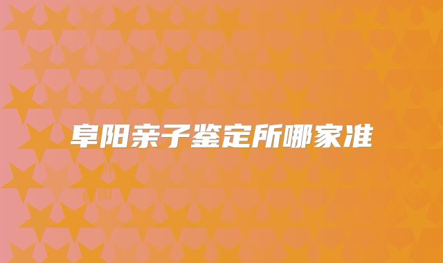 阜阳亲子鉴定所哪家准