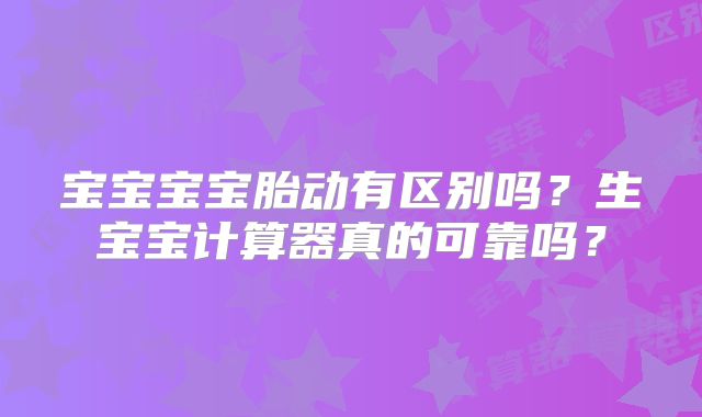 宝宝宝宝胎动有区别吗?生宝宝计算器真的可靠吗?