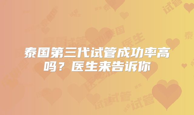 泰国第三代试管成功率高吗？医生来告诉你
