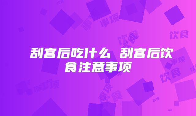 刮宫后吃什么 刮宫后饮食注意事项