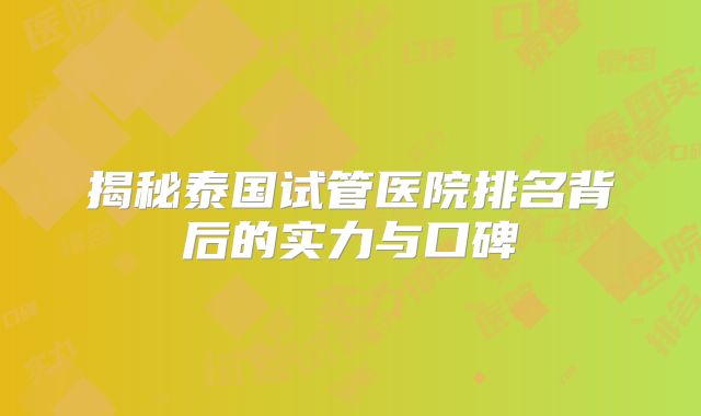 揭秘泰国试管医院排名背后的实力与口碑