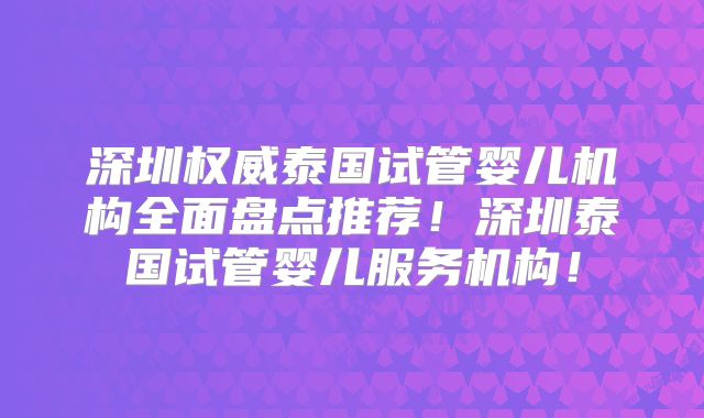 深圳权威泰国试管婴儿机构全面盘点推荐！深圳泰国试管婴儿服务机构！
