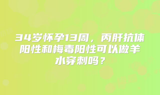 34岁怀孕13周,丙肝抗体阳性和梅毒阳性可以做羊水穿刺吗?
