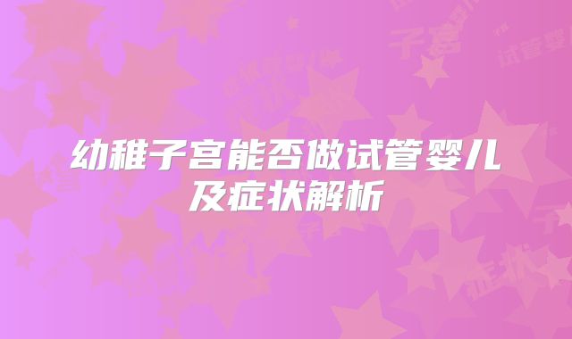 幼稚子宫能否做试管婴儿及症状解析