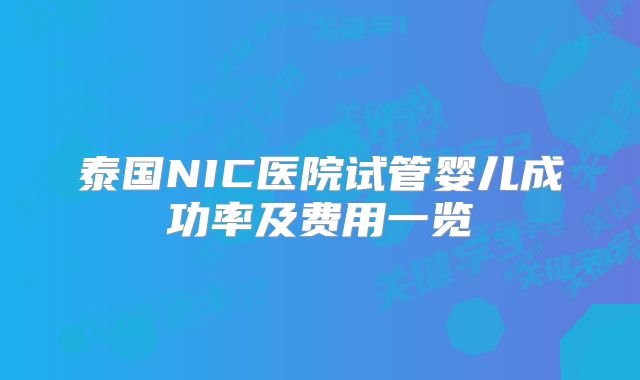 泰国NIC医院试管婴儿成功率及费用一览