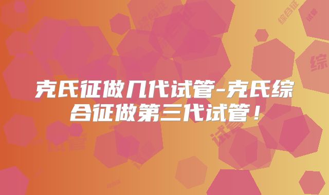 克氏征做几代试管-克氏综合征做第三代试管!
