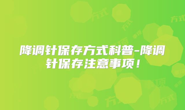 降调针保存方式科普-降调针保存注意事项！