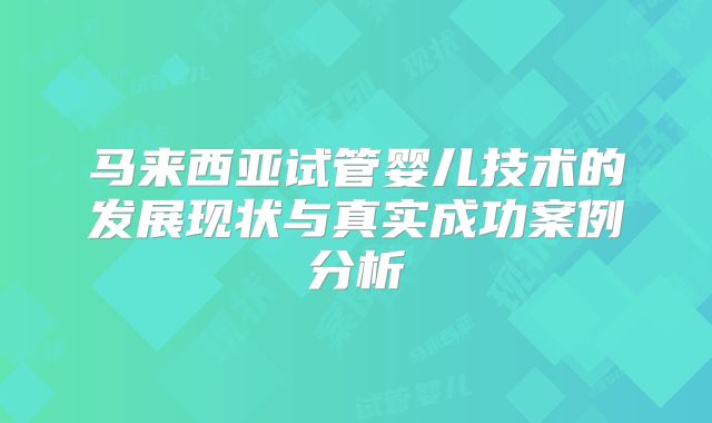 马来西亚试管婴儿技术的发展现状与真实成功案例分析