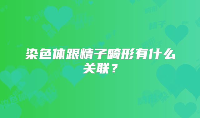 染色体跟精子畸形有什么关联?