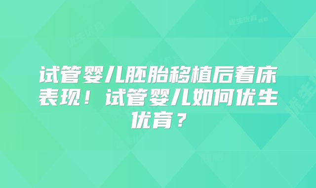 试管婴儿胚胎移植后着床表现！试管婴儿如何优生优育？
