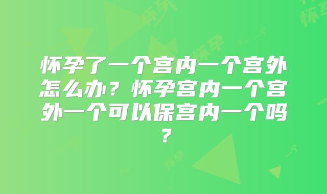 怀孕了一个宫内一个宫外怎么办?怀孕宫内一个宫外一个可以保宫内一个吗?