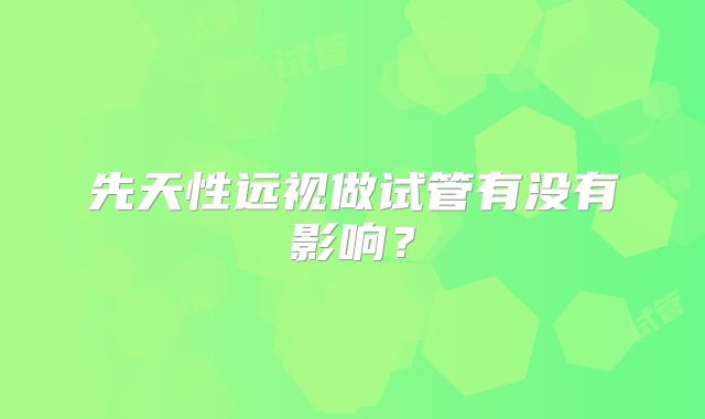 先天性远视做试管有没有影响？