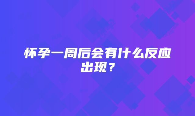 怀孕一周后会有什么反应出现？