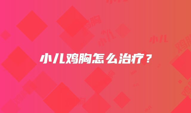 小儿鸡胸怎么治疗？