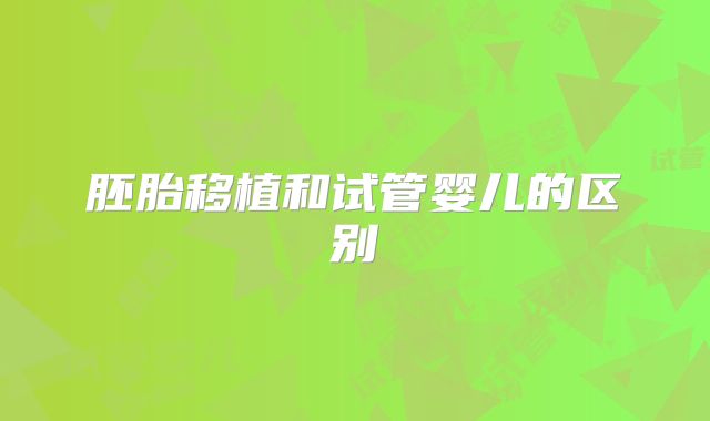 胚胎移植和试管婴儿的区别