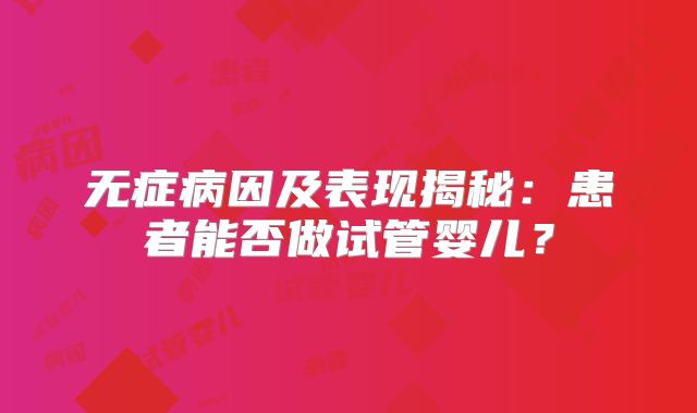 无症病因及表现揭秘：患者能否做试管婴儿？