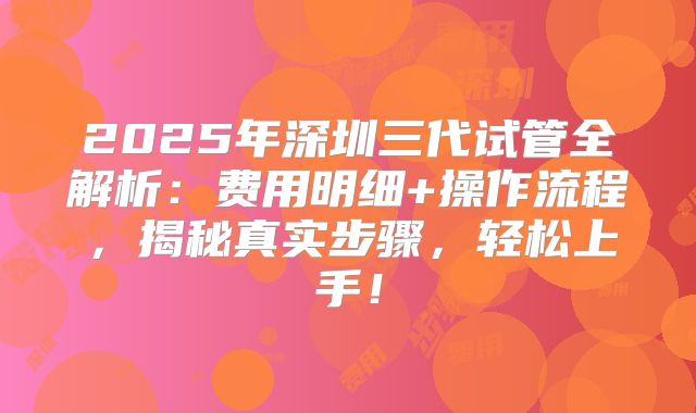 2025年深圳三代试管全解析：费用明细+操作流程，揭秘真实步骤，轻松上手！