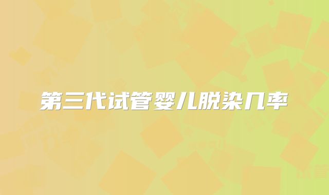 第三代试管婴儿脱染几率