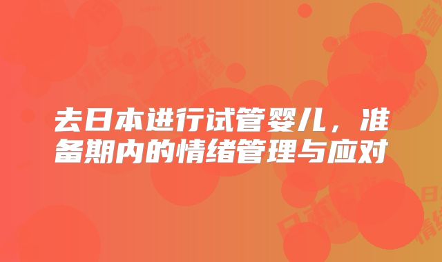 去日本进行试管婴儿,准备期内的情绪管理与应对