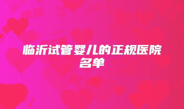 临沂试管婴儿的正规医院名单