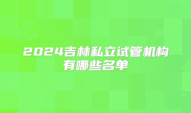 2024吉林私立试管机构有哪些名单