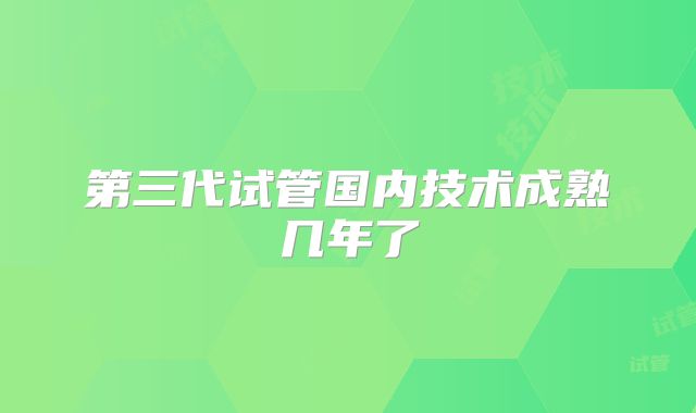 第三代试管国内技术成熟几年了