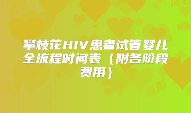 攀枝花HIV患者试管婴儿全流程时间表（附各阶段费用）