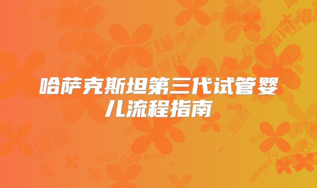 哈萨克斯坦第三代试管婴儿流程指南