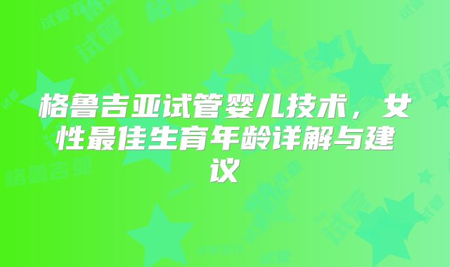格鲁吉亚试管婴儿技术，女性最佳生育年龄详解与建议