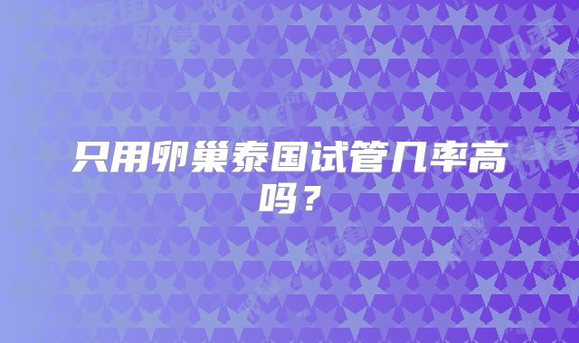 只用卵巢泰国试管几率高吗？
