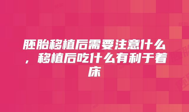胚胎移植后需要注意什么,移植后吃什么有利于着床